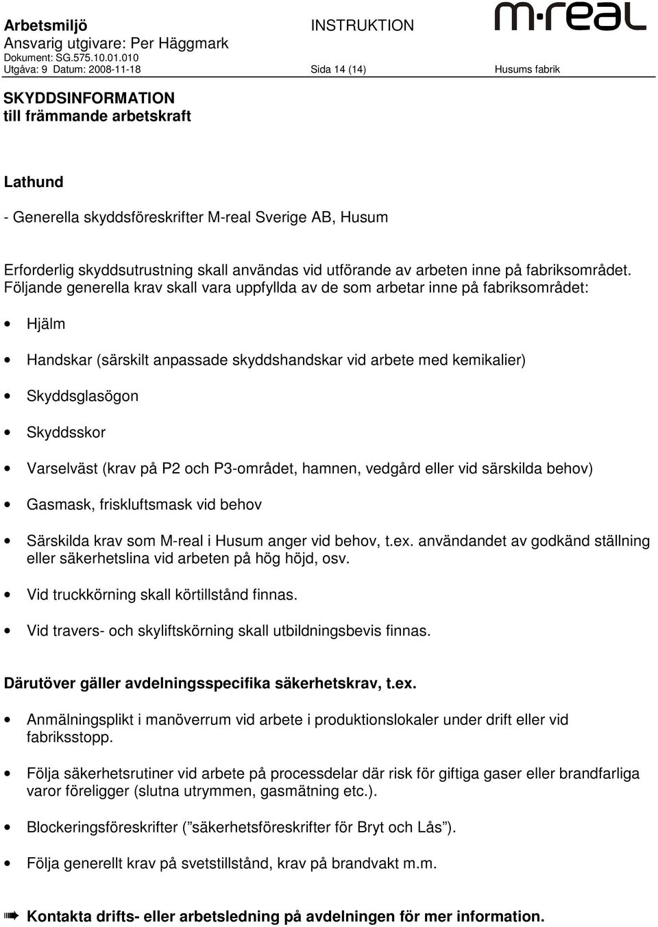 Följande generella krav skall vara uppfyllda av de som arbetar inne på fabriksområdet: Hjälm Handskar (särskilt anpassade skyddshandskar vid arbete med kemikalier) Skyddsglasögon Skyddsskor