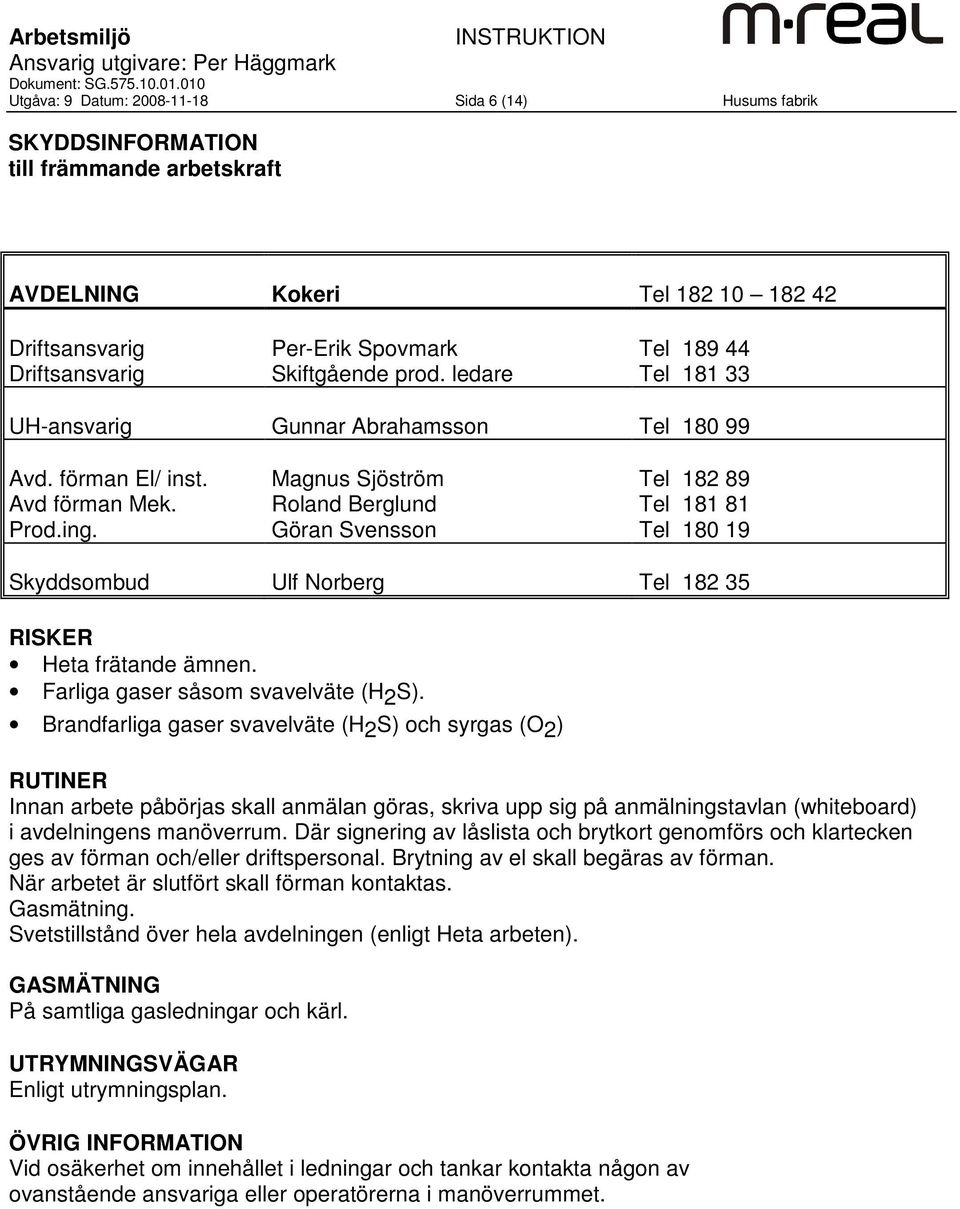 Magnus Sjöström Roland Berglund Göran Svensson Tel 182 89 Tel 181 81 Tel 180 19 Skyddsombud Ulf Norberg Tel 182 35 Heta frätande ämnen. Farliga gaser såsom svavelväte (H 2 S).