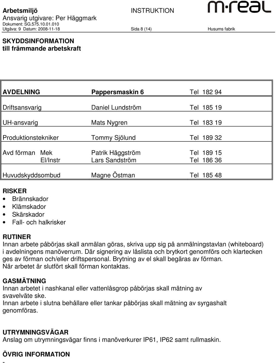 185 48 Brännskador Klämskador Skärskador Fall- och halkrisker Innan arbetet i nashkanal eller vattenlåsgrop påbörjas skall mätning av svavelväte ske.