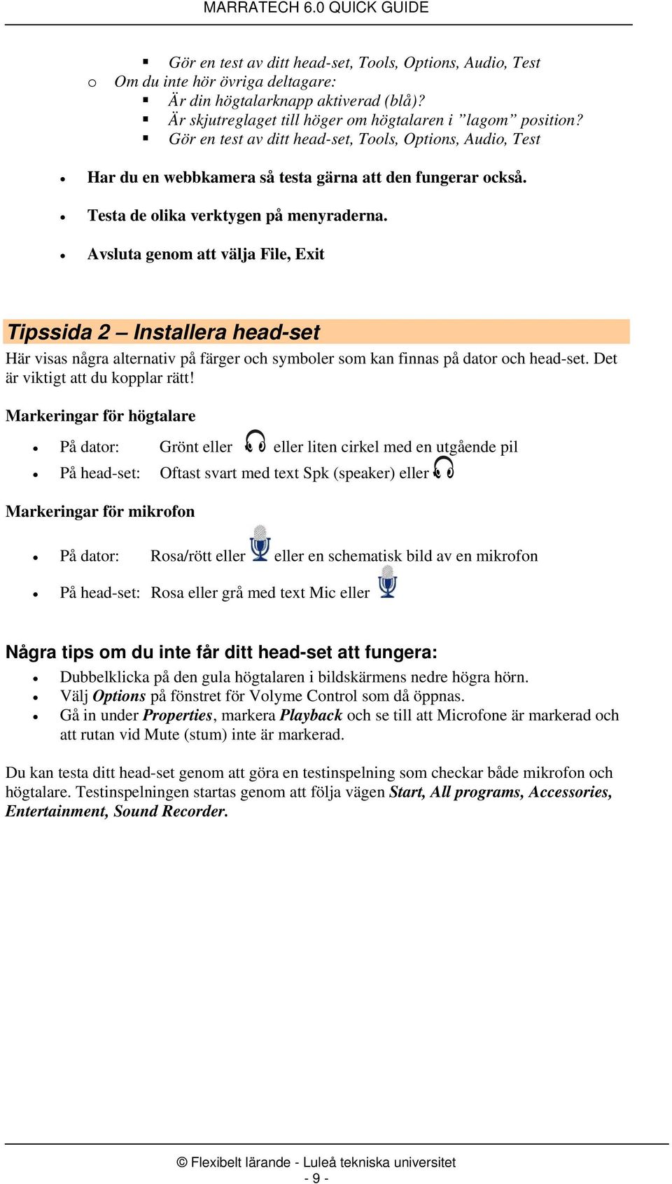 Avsluta genom att välja File, Exit Tipssida 2 Installera head-set Här visas några alternativ på färger och symboler som kan finnas på dator och head-set. Det är viktigt att du kopplar rätt!