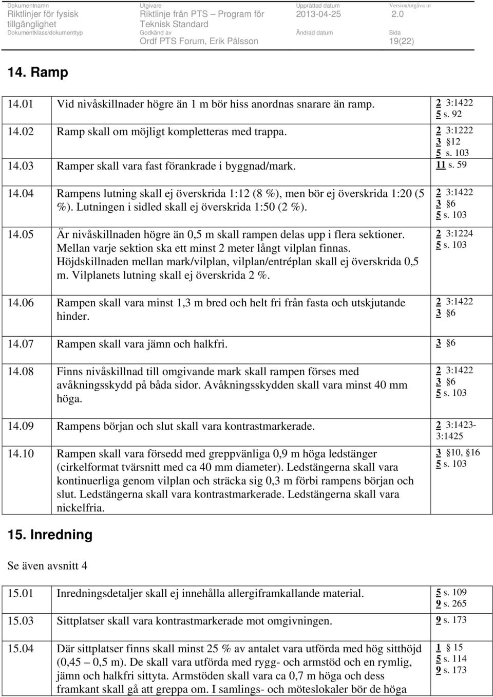 14.05 Är nivåskillnaden högre än 0,5 m skall rampen delas upp i flera sektioner. Mellan varje sektion ska ett minst 2 meter långt vilplan finnas.