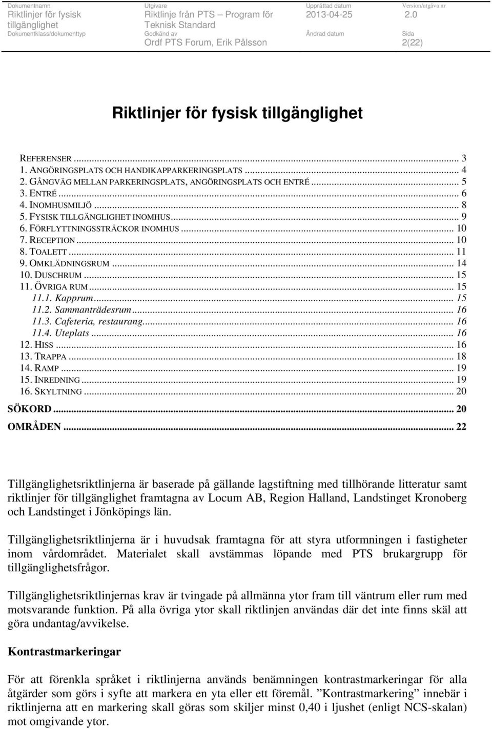 Sammanträdesrum... 16 11.3. Cafeteria, restaurang... 16 11.4. Uteplats... 16 12. HISS... 16 13. TRAPPA... 18 14. RAMP... 19 15. INREDNING... 19 16. SKYLTNING... 20 SÖKORD... 20 OMRÅDEN.