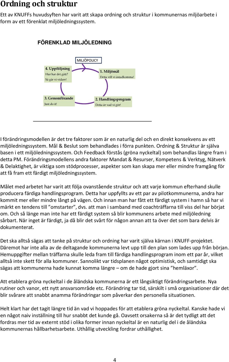 I förändringsmodellen är det tre faktorer som är en naturlig del och en direkt konsekvens av ett miljöledningssystem. Mål & Beslut som behandlades i förra punkten.