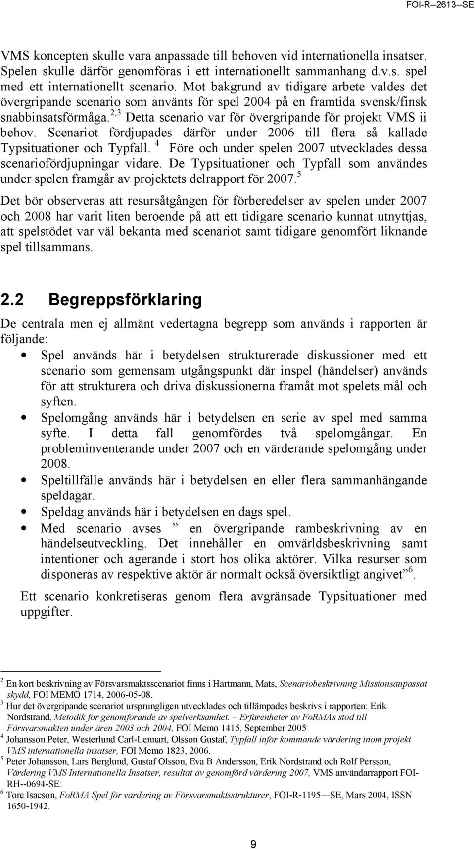 2,3 Detta scenario var för övergripande för projekt VMS ii behov. Scenariot fördjupades därför under 2006 till flera så kallade Typsituationer och Typfall.