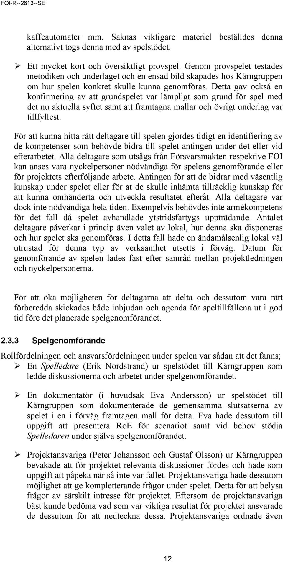 Detta gav också en konfirmering av att grundspelet var lämpligt som grund för spel med det nu aktuella syftet samt att framtagna mallar och övrigt underlag var tillfyllest.