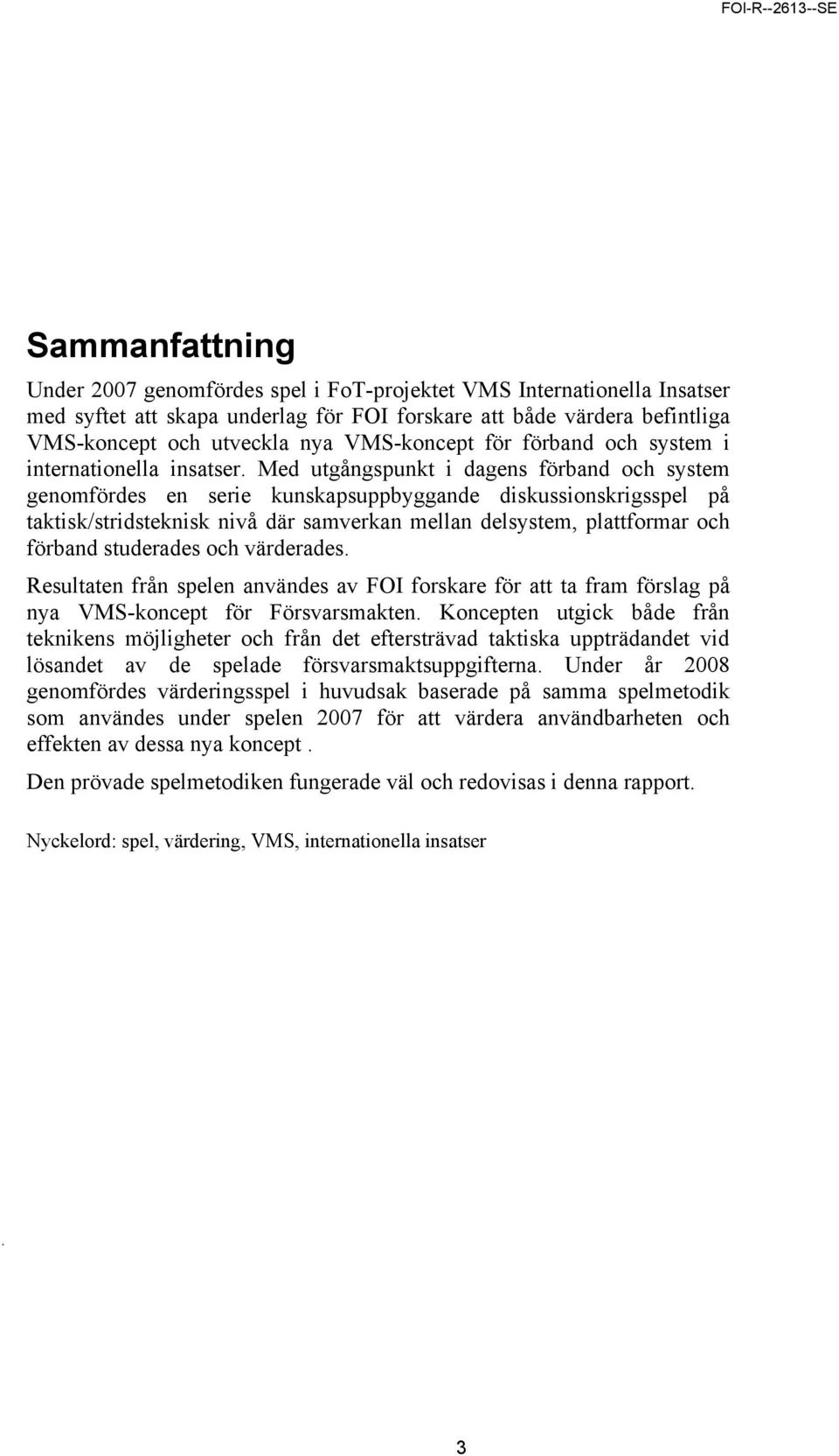 Med utgångspunkt i dagens förband och system genomfördes en serie kunskapsuppbyggande diskussionskrigsspel på taktisk/stridsteknisk nivå där samverkan mellan delsystem, plattformar och förband