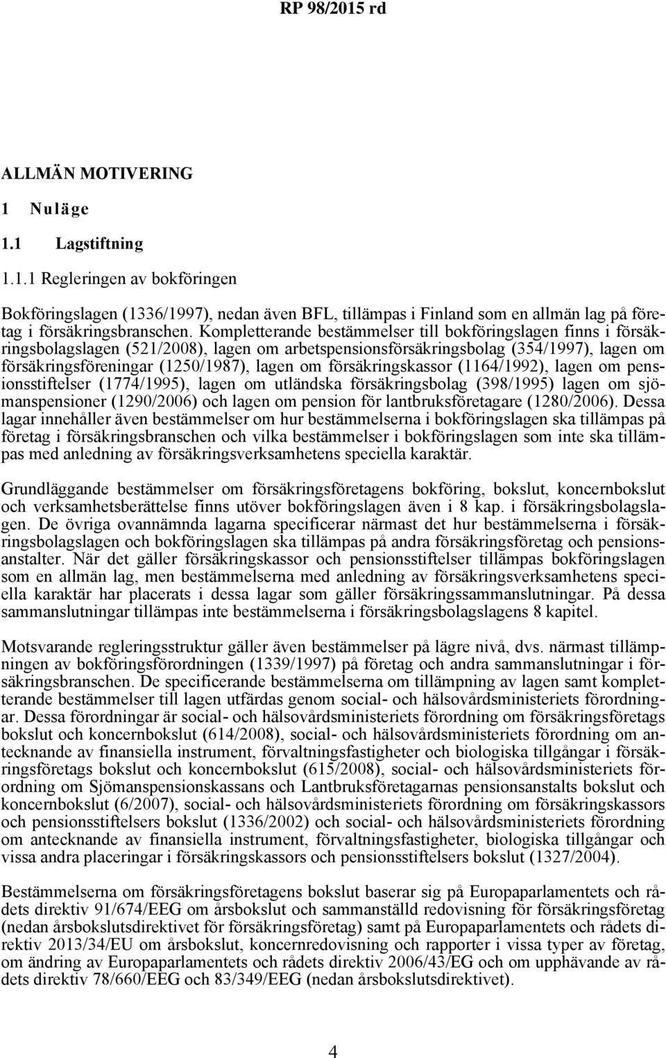 försäkringskassor (1164/1992), lagen om pensionsstiftelser (1774/1995), lagen om utländska försäkringsbolag (398/1995) lagen om sjömanspensioner (1290/2006) och lagen om pension för