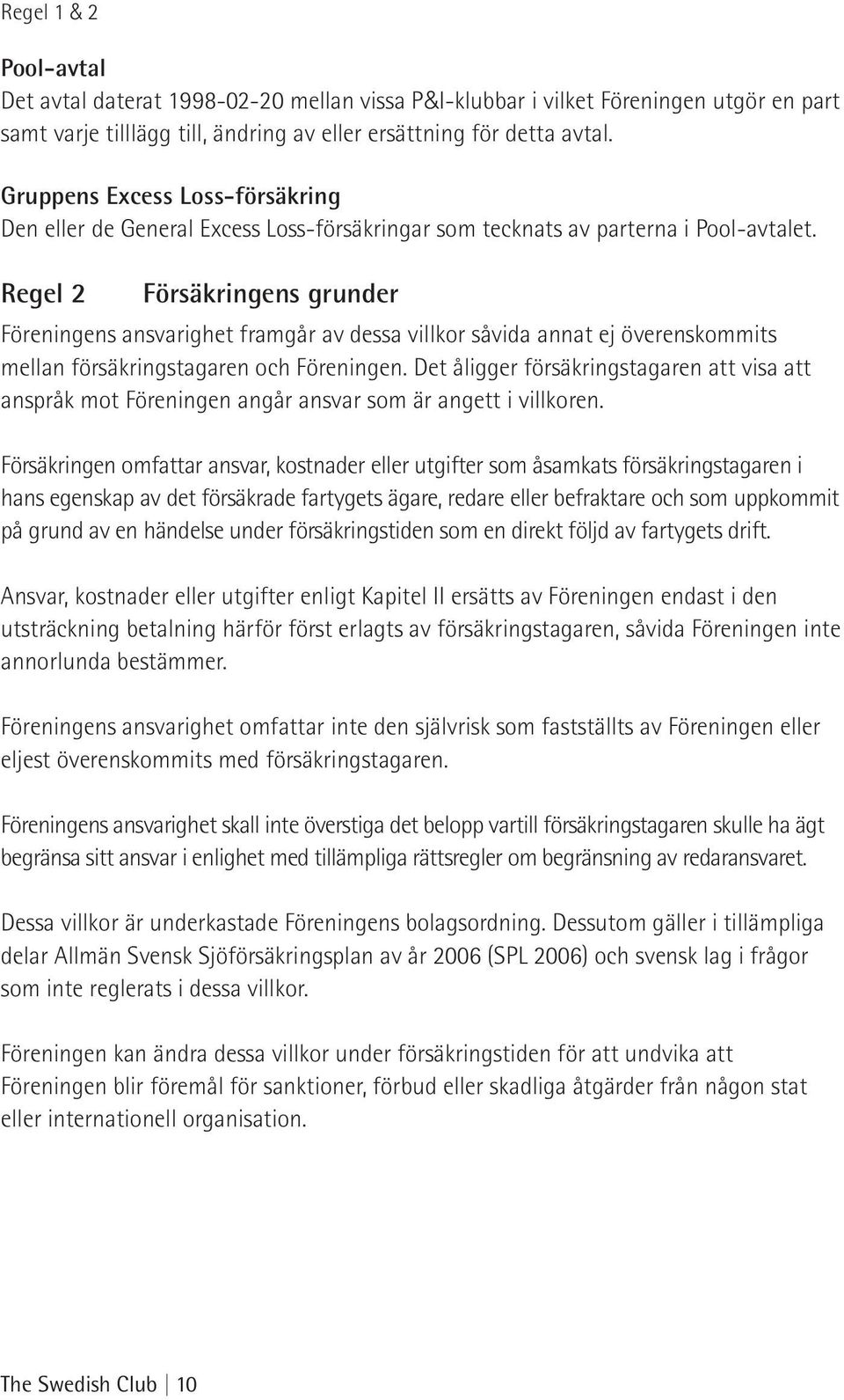 Regel 2 Försäkringens grunder Föreningens ansvarighet framgår av dessa villkor såvida annat ej överenskommits mellan försäkringstagaren och Föreningen.