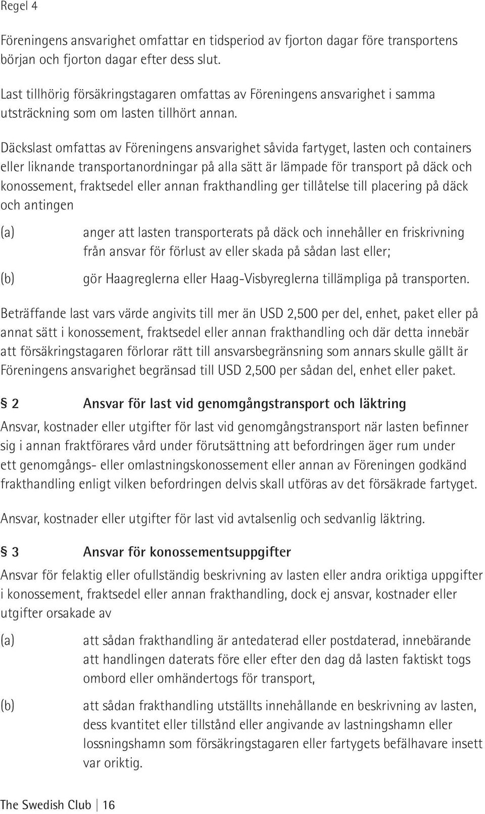 Däckslast omfattas av Föreningens ansvarighet såvida fartyget, lasten och containers eller liknande transportanordningar på alla sätt är lämpade för transport på däck och konossement, fraktsedel