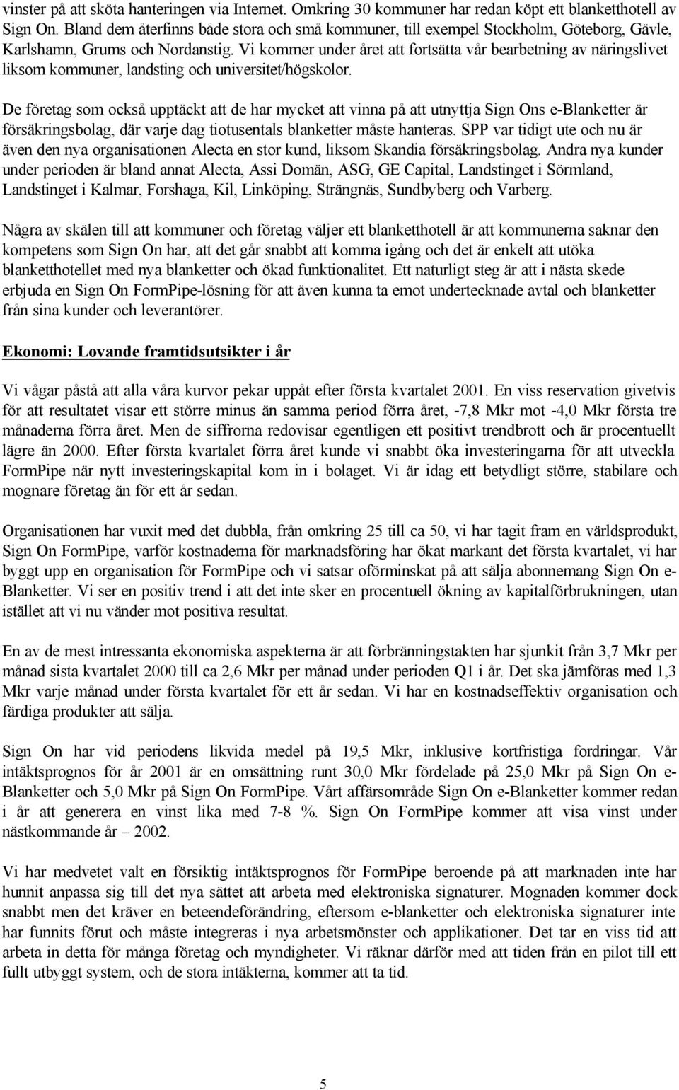 Vi kommer under året att fortsätta vår bearbetning av näringslivet liksom kommuner, landsting och universitet/högskolor.