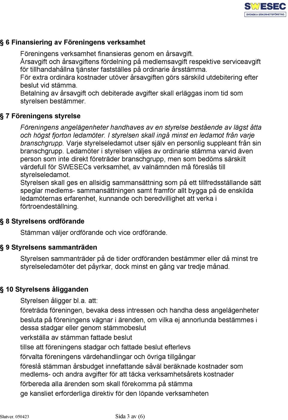 För extra ordinära kostnader utöver årsavgiften görs särskild utdebitering efter beslut vid stämma. Betalning av årsavgift och debiterade avgifter skall erläggas inom tid som styrelsen bestämmer.