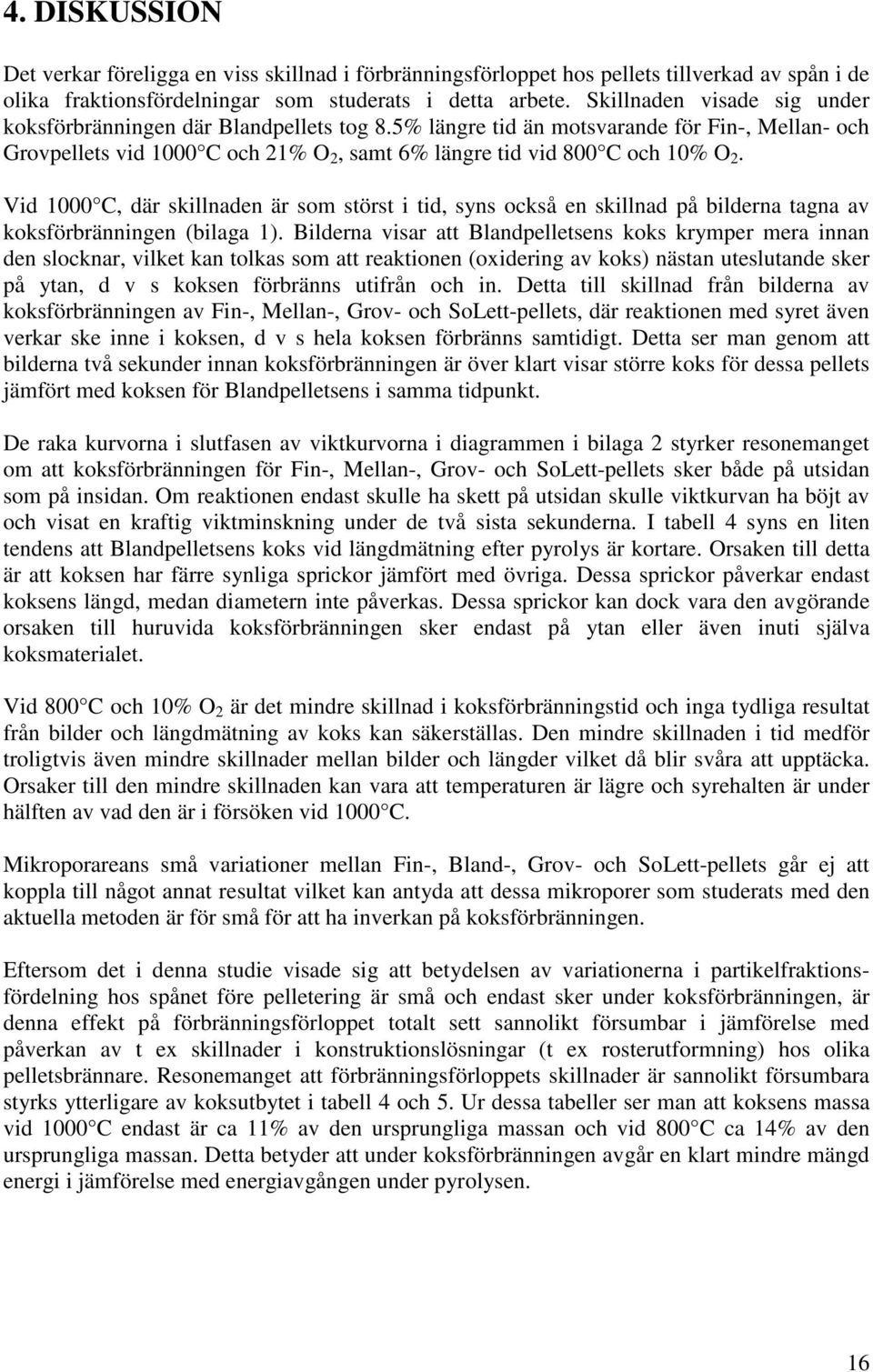 Vid 1 C, där skillnaden är som störst i tid, syns också en skillnad på bilderna tagna av koksförbränningen (bilaga 1).