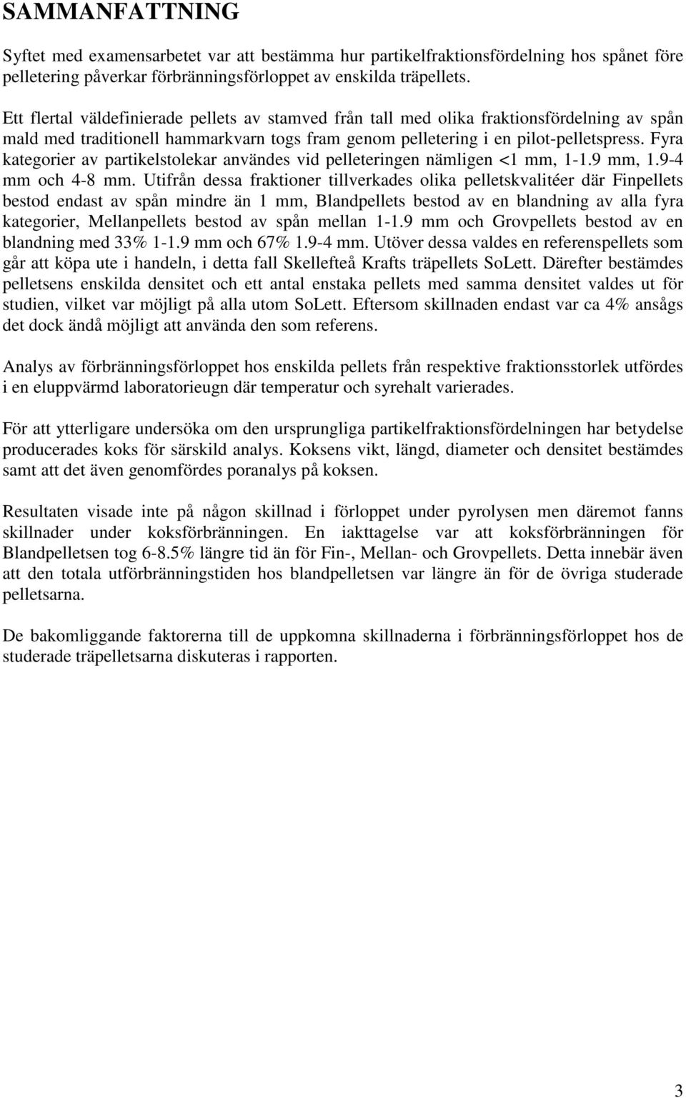 Fyra kategorier av partikelstolekar användes vid pelleteringen nämligen <1 mm, 1-1.9 mm, 1.9-4 mm och 4-8 mm.