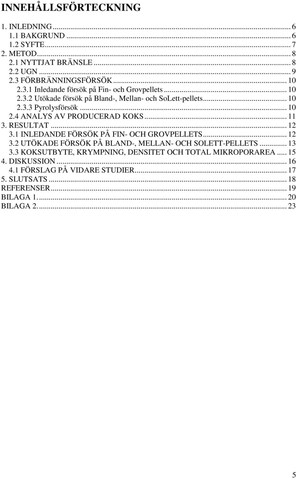 .. 1 2.4 ANALYS AV PRODUCERAD KOKS... 11 3. RESULTAT... 12 3.1 INLEDANDE FÖRSÖK PÅ FIN- OCH GROVPELLETS... 12 3.2 UTÖKADE FÖRSÖK PÅ BLAND-, MELLAN- OCH SOLETT-PELLETS.