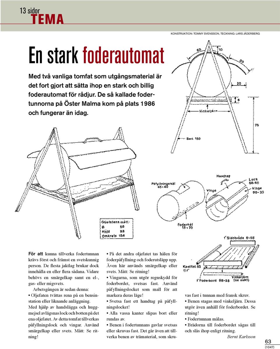 De flesta jaktlag brukar dock innehålla en eller flera sådana. Vidare behövs en smärgelkap samt en el-, gas- eller migsvets.