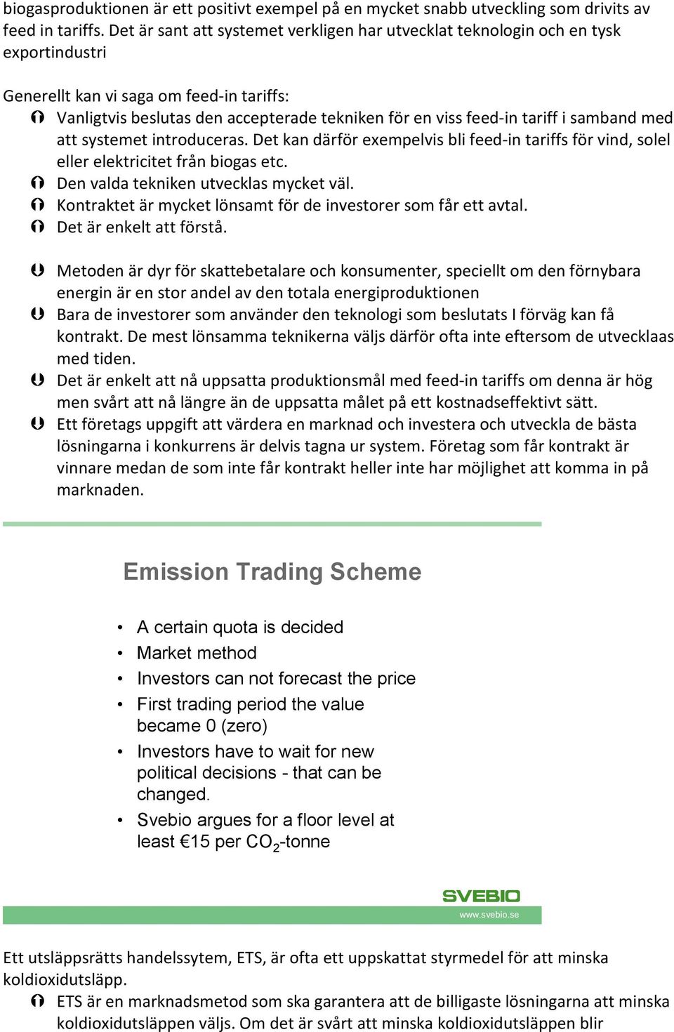 tariff i samband med att systemet introduceras. Det kan därför exempelvis bli feed-in tariffs för vind, solel eller elektricitet från biogas etc. Den valda tekniken utvecklas mycket väl.