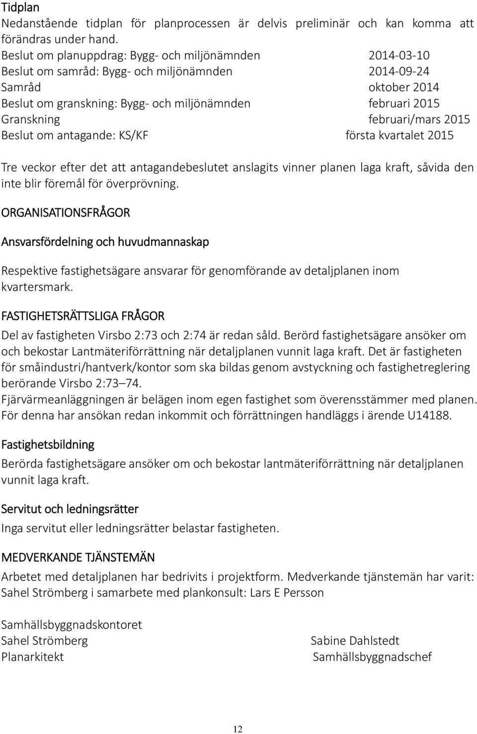 februari/mars 2015 Beslut om antagande: KS/KF första kvartalet 2015 Tre veckor efter det att antagandebeslutet anslagits vinner planen laga kraft, såvida den inte blir föremål för överprövning.