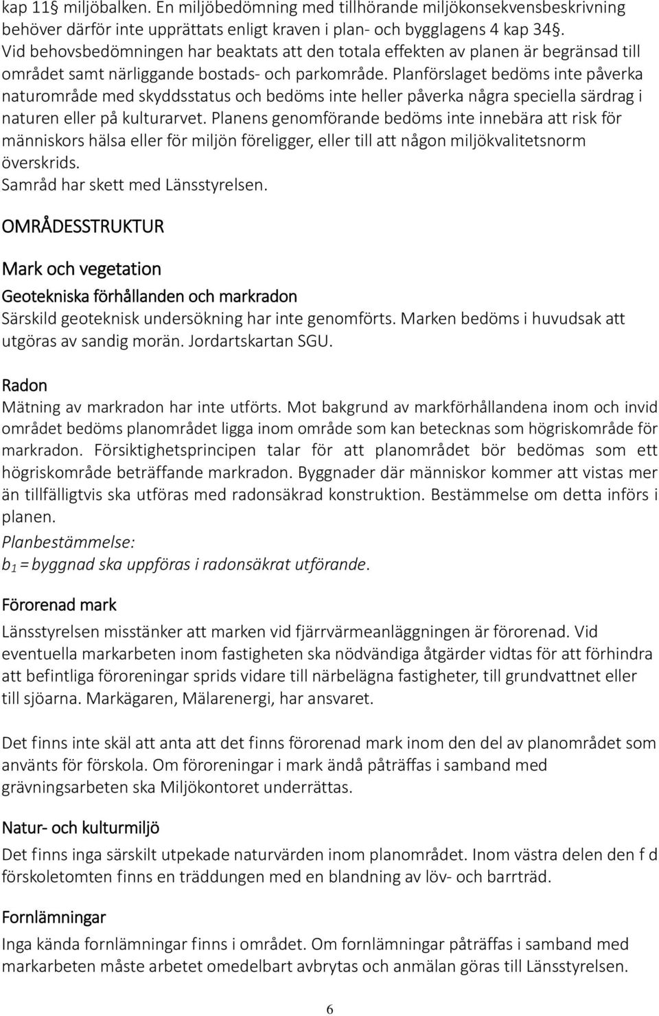 Planförslaget bedöms inte påverka naturområde med skyddsstatus och bedöms inte heller påverka några speciella särdrag i naturen eller på kulturarvet.