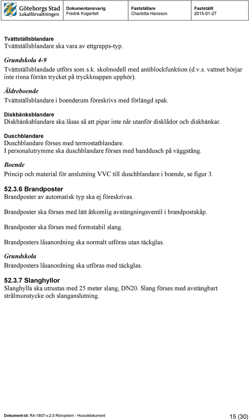 Duschblandare Duschblandare förses med termostatblandare. I personalutrymme ska duschblandare förses med handdusch på väggstång.