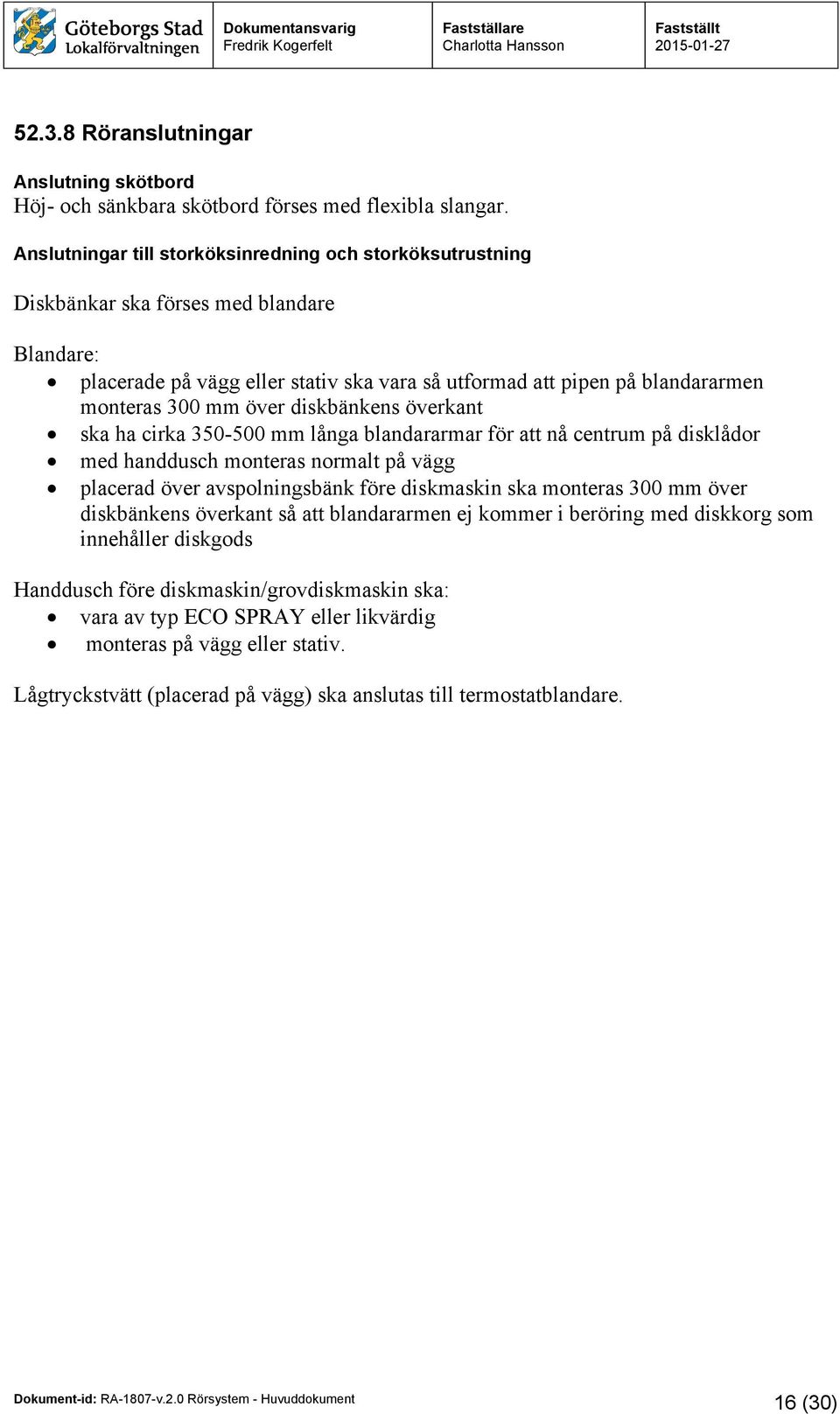 över diskbänkens överkant ska ha cirka 350-500 mm långa blandararmar för att nå centrum på disklådor med handdusch monteras normalt på vägg placerad över avspolningsbänk före diskmaskin ska monteras