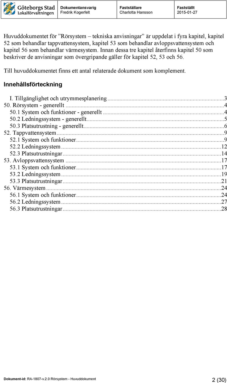 Till huvuddokumentet finns ett antal relaterade dokument som komplement. Innehållsförteckning I. Tillgänglighet och utrymmesplanering...3 50. Rörsystem - generellt...4 50.