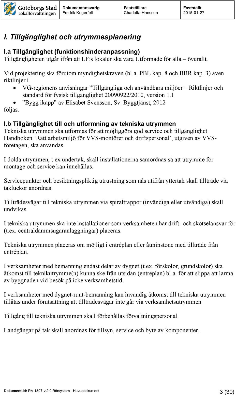 3) även riktlinjer i VG-regionens anvisningar Tillgängliga och användbara miljöer Riktlinjer och standard för fysisk tillgänglighet 20090922/2010, version 1.1 Bygg ikapp av Elisabet Svensson, Sv.