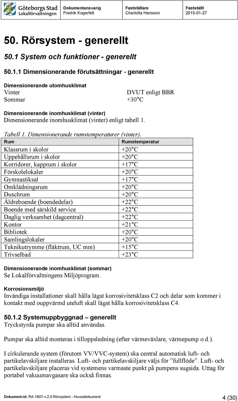 1 Dimensionerande förutsättningar - generellt Dimensionerande utomhusklimat Vinter Sommar DVUT enligt BBR +30 C Dimensionerande inomhusklimat (vinter) Dimensionerande inomhusklimat (vinter) enligt