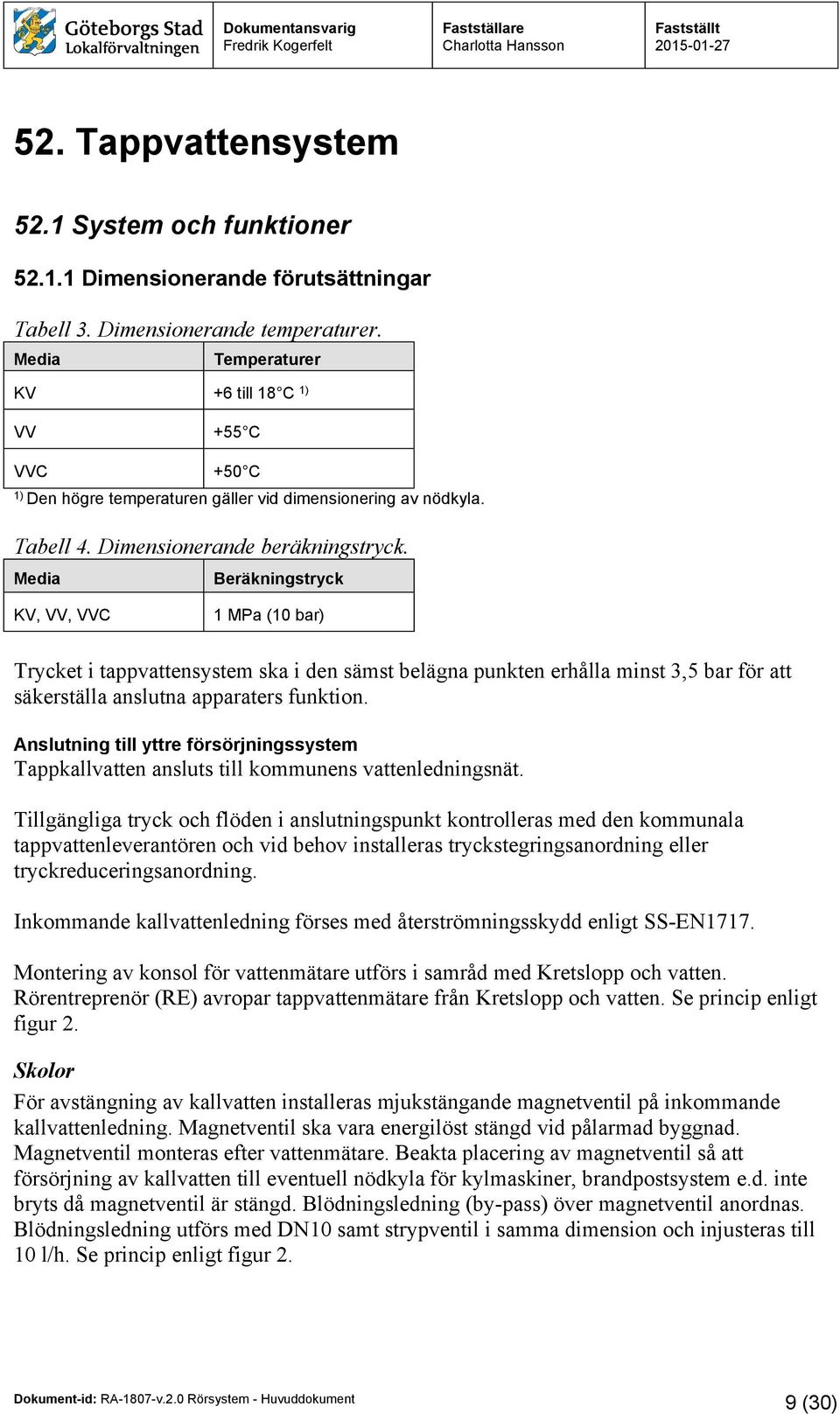 Media Beräkningstryck KV, VV, VVC 1 MPa (10 bar) Trycket i tappvattensystem ska i den sämst belägna punkten erhålla minst 3,5 bar för att säkerställa anslutna apparaters funktion.