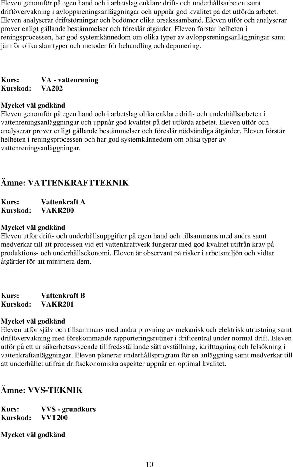 Eleven förstår helheten i reningsprocessen, har god systemkännedom om olika typer av avloppsreningsanläggningar samt jämför olika slamtyper och metoder för behandling och deponering.