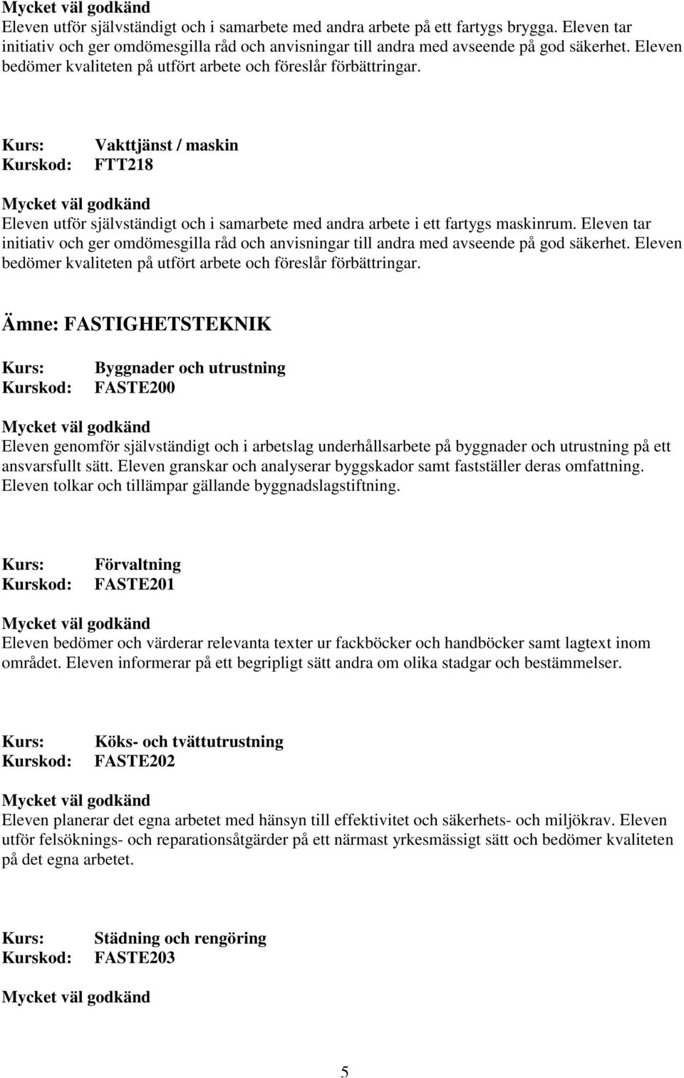 Eleven tar initiativ och ger omdömesgilla råd och anvisningar till andra med avseende på god säkerhet. Eleven bedömer kvaliteten på utfört arbete och föreslår förbättringar.