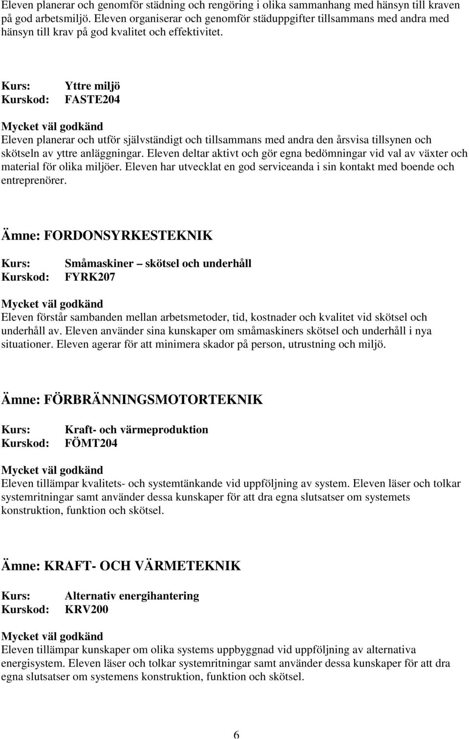 Yttre miljö FASTE204 Eleven planerar och utför självständigt och tillsammans med andra den årsvisa tillsynen och skötseln av yttre anläggningar.