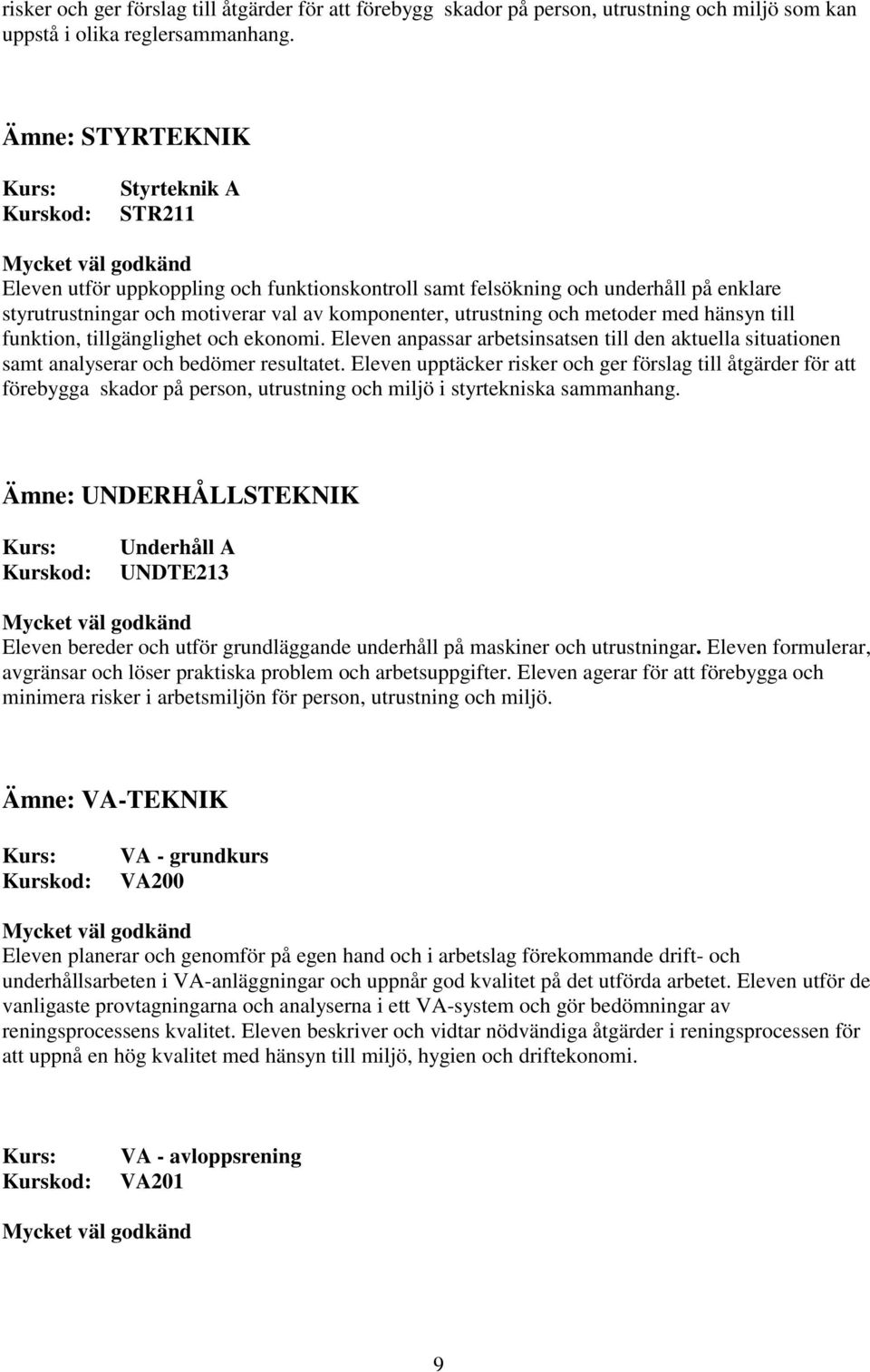 med hänsyn till funktion, tillgänglighet och ekonomi. Eleven anpassar arbetsinsatsen till den aktuella situationen samt analyserar och bedömer resultatet.