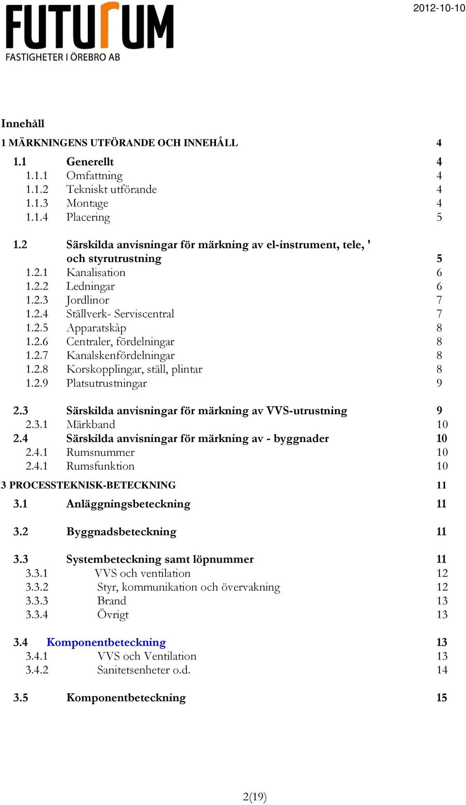 2.7 Kanalskenfördelningar 8 1.2.8 Korskopplingar, ställ, plintar 8 1.2.9 Platsutrustningar 9 2.3 Särskilda anvisningar för märkning av VVS-utrustning 9 2.3.1 Märkband 10 2.