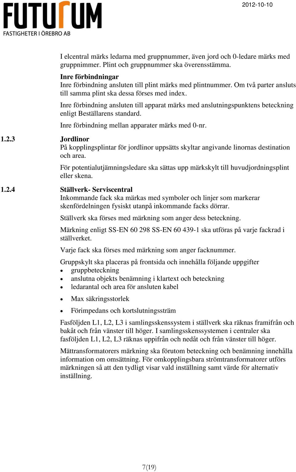 Inre förbindning ansluten till apparat märks med anslutningspunktens beteckning enligt Beställarens standard. Inre förbindning mellan apparater märks med 0-nr. 1.2.