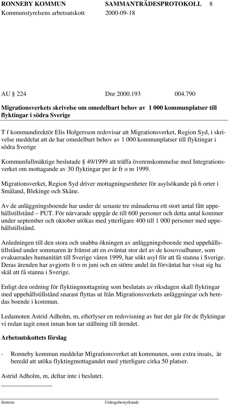 meddelat att de har omedelbart behov av 1 000 kommunplatser till flyktingar i södra Sverige Kommunfullmäktige beslutade 49/1999 att träffa överenskommelse med Integrationsverket om mottagande av 30