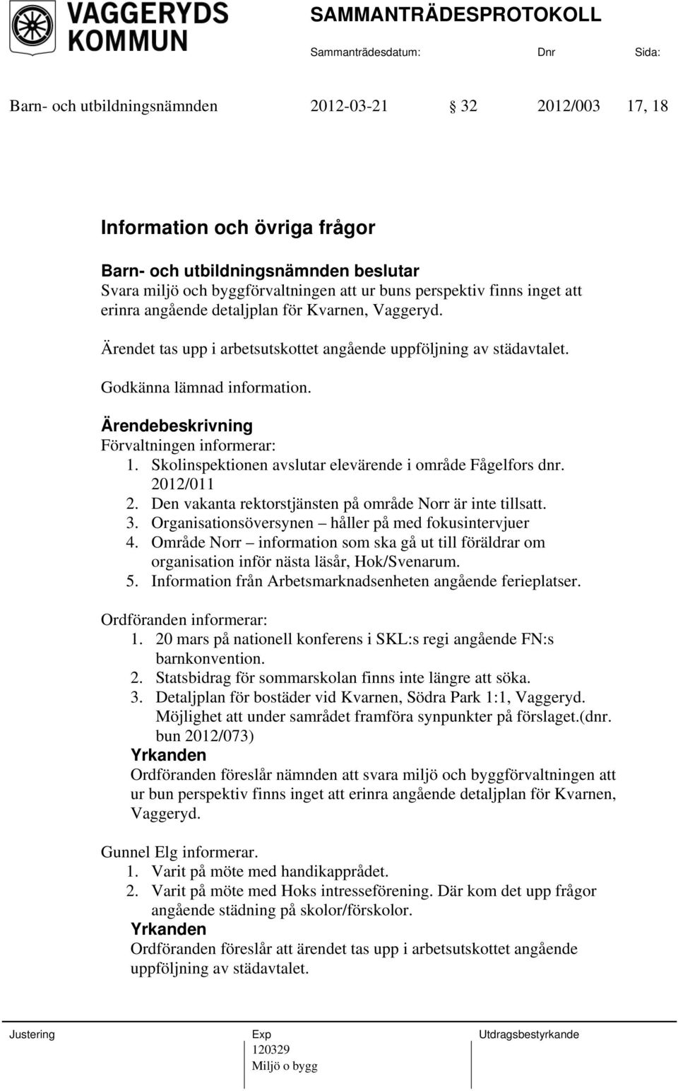 Skolinspektionen avslutar elevärende i område Fågelfors dnr. 2012/011 2. Den vakanta rektorstjänsten på område Norr är inte tillsatt. 3. Organisationsöversynen håller på med fokusintervjuer 4.