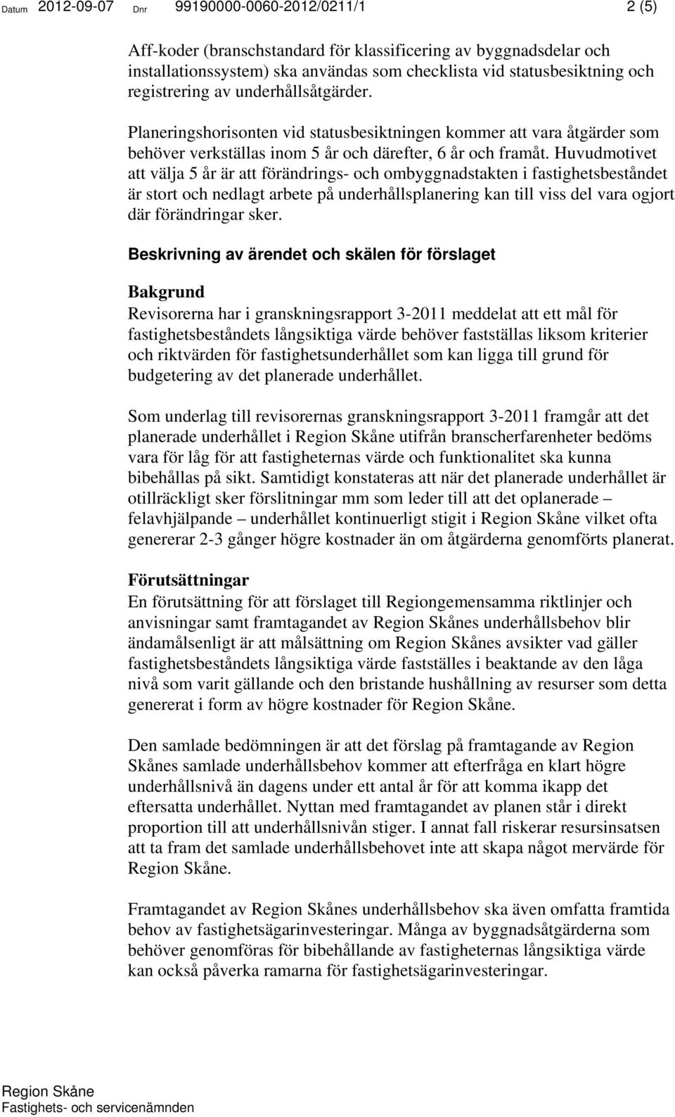 Huvudmotivet att välja 5 år är att förändrings- och ombyggnadstakten i fastighetsbeståndet är stort och nedlagt arbete på underhållsplanering kan till viss del vara ogjort där förändringar sker.