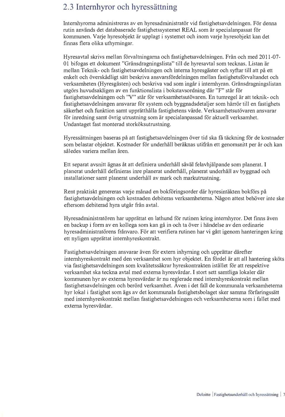 Varje hyresobjekt är upplagt i systemet och inom varje hyresobjekt kan det finnas flera olika uthyrningar. Hyresavtal skrivs mellan forvaltningarna och fastighetsavdelningen.