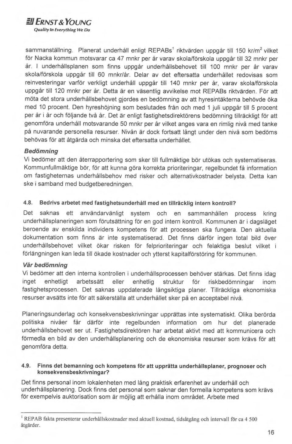 I underhållsplanen som finns uppgår underhållsbehovet till 100 mnkr per år varav skola/forskole uppgår till 60 mnkr/år.