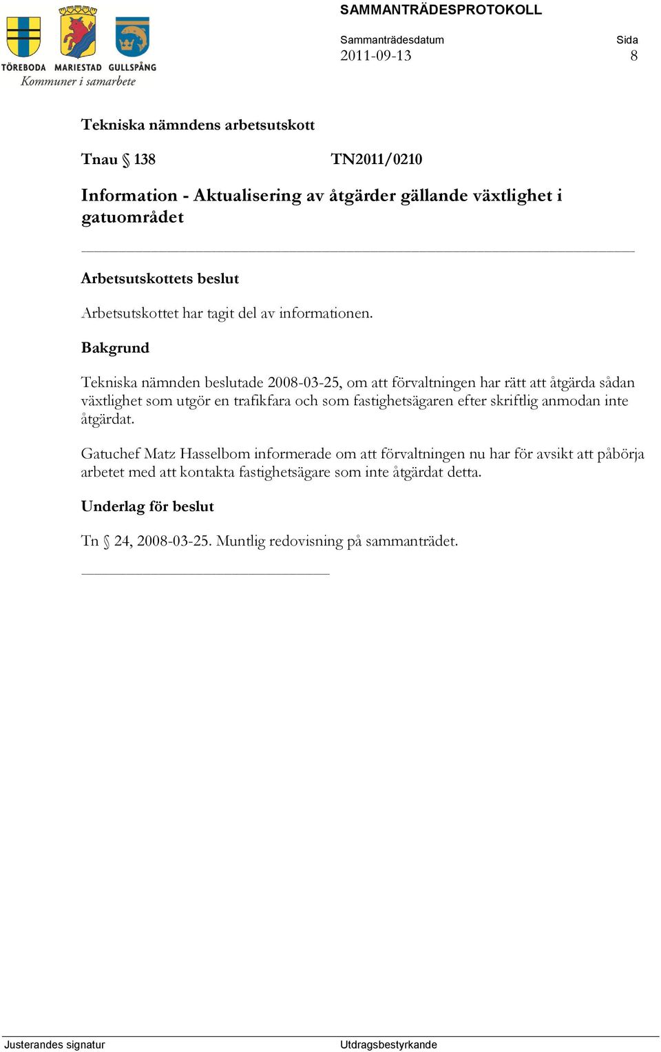 Bakgrund Tekniska nämnden beslutade 2008-03-25, om att förvaltningen har rätt att åtgärda sådan växtlighet som utgör en trafikfara och som