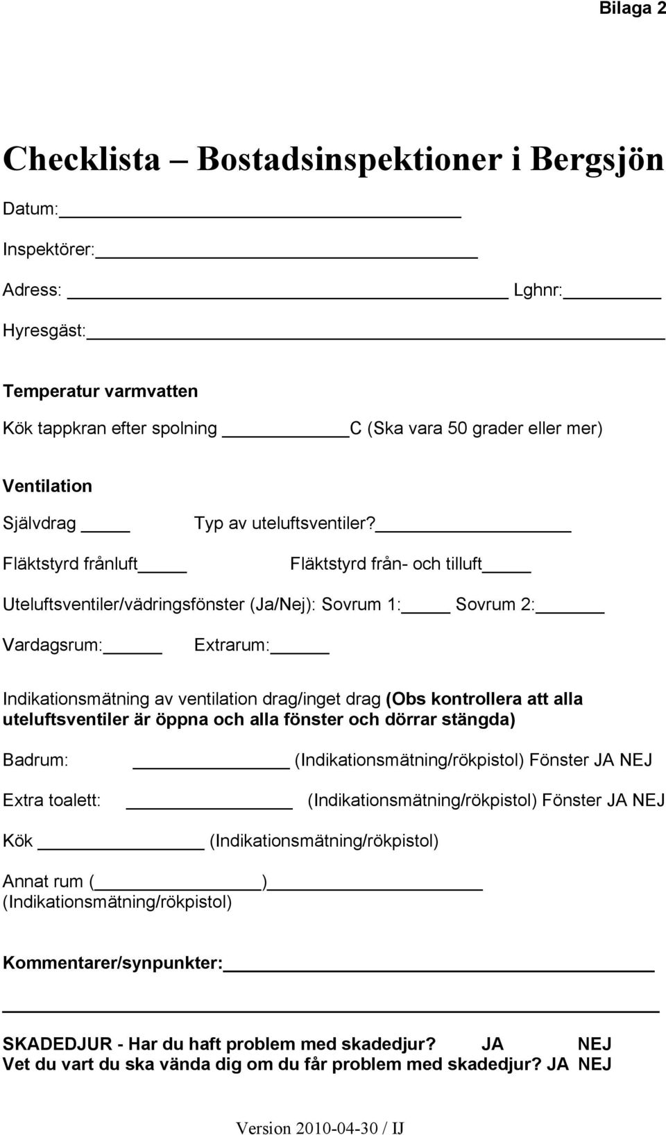 Fläktstyrd från- och tilluft Uteluftsventiler/vädringsfönster (Ja/Nej): Sovrum 1: Sovrum 2: Vardagsrum: Extrarum: Indikationsmätning av ventilation drag/inget drag (Obs kontrollera att alla