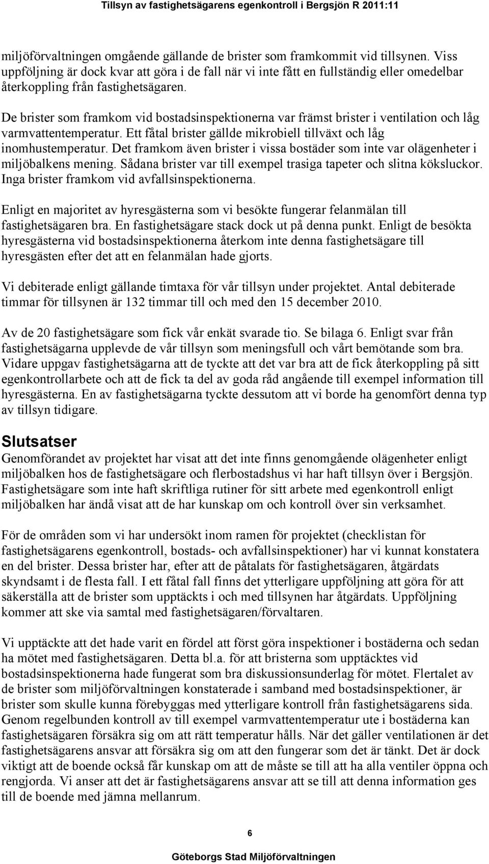 De brister som framkom vid bostadsinspektionerna var främst brister i ventilation och låg varmvattentemperatur. Ett fåtal brister gällde mikrobiell tillväxt och låg inomhustemperatur.