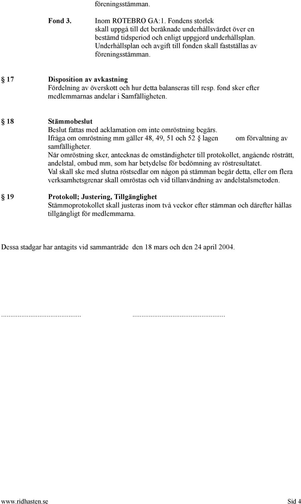 fond sker efter medlemmarnas andelar i Samfälligheten. 18 Stämmobeslut Beslut fattas med acklamation om inte omröstning begärs.