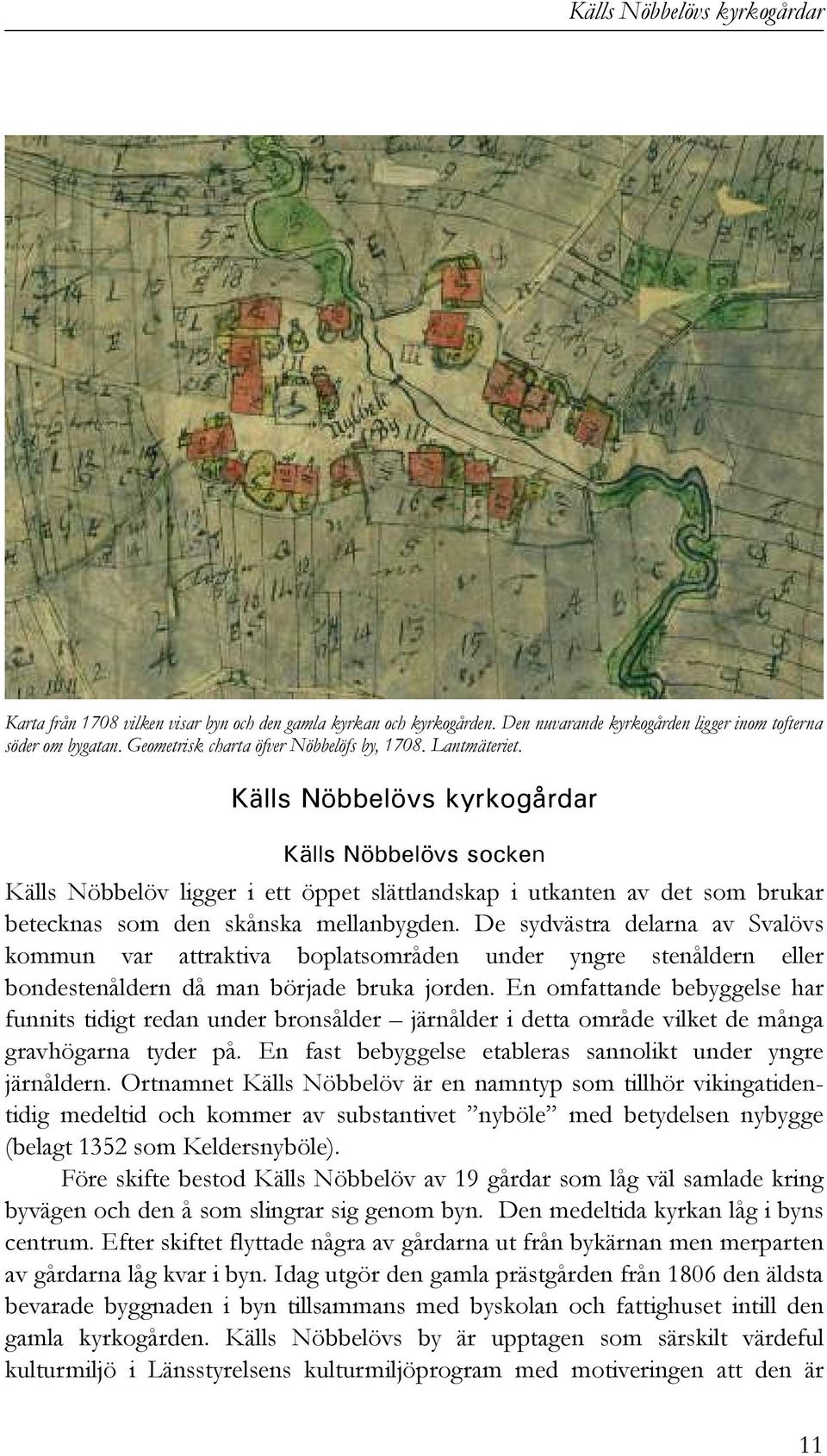 De sydvästra delarna av Svalövs kommun var attraktiva boplatsområden under yngre stenåldern eller bondestenåldern då man började bruka jorden.