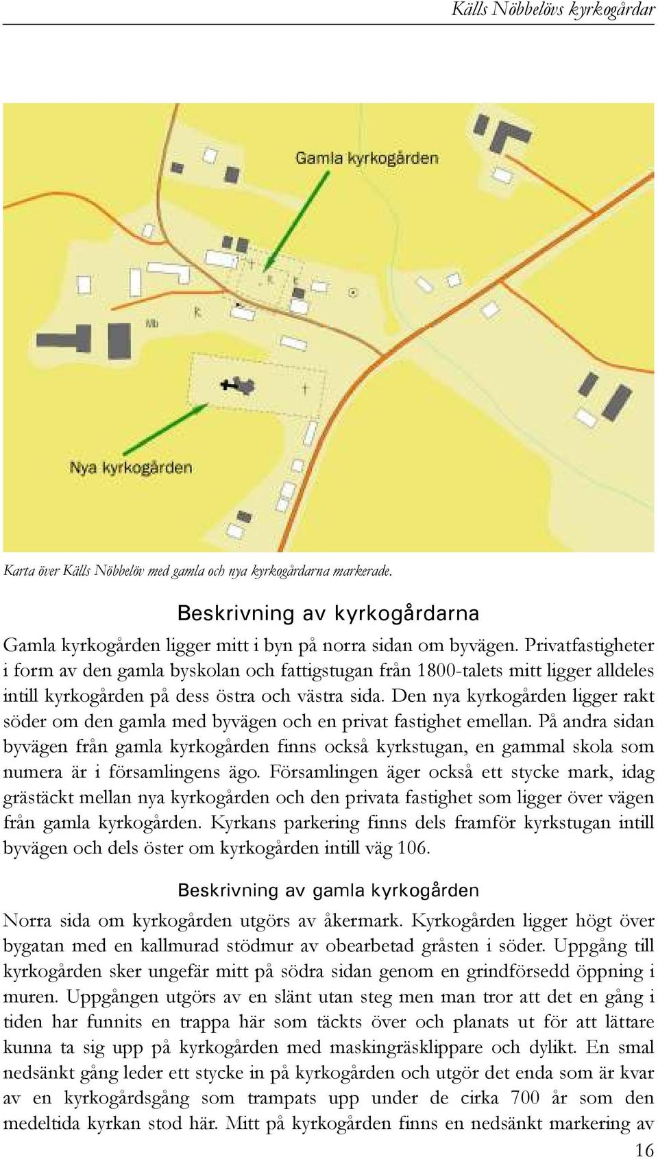 Den nya kyrkogården ligger rakt söder om den gamla med byvägen och en privat fastighet emellan.