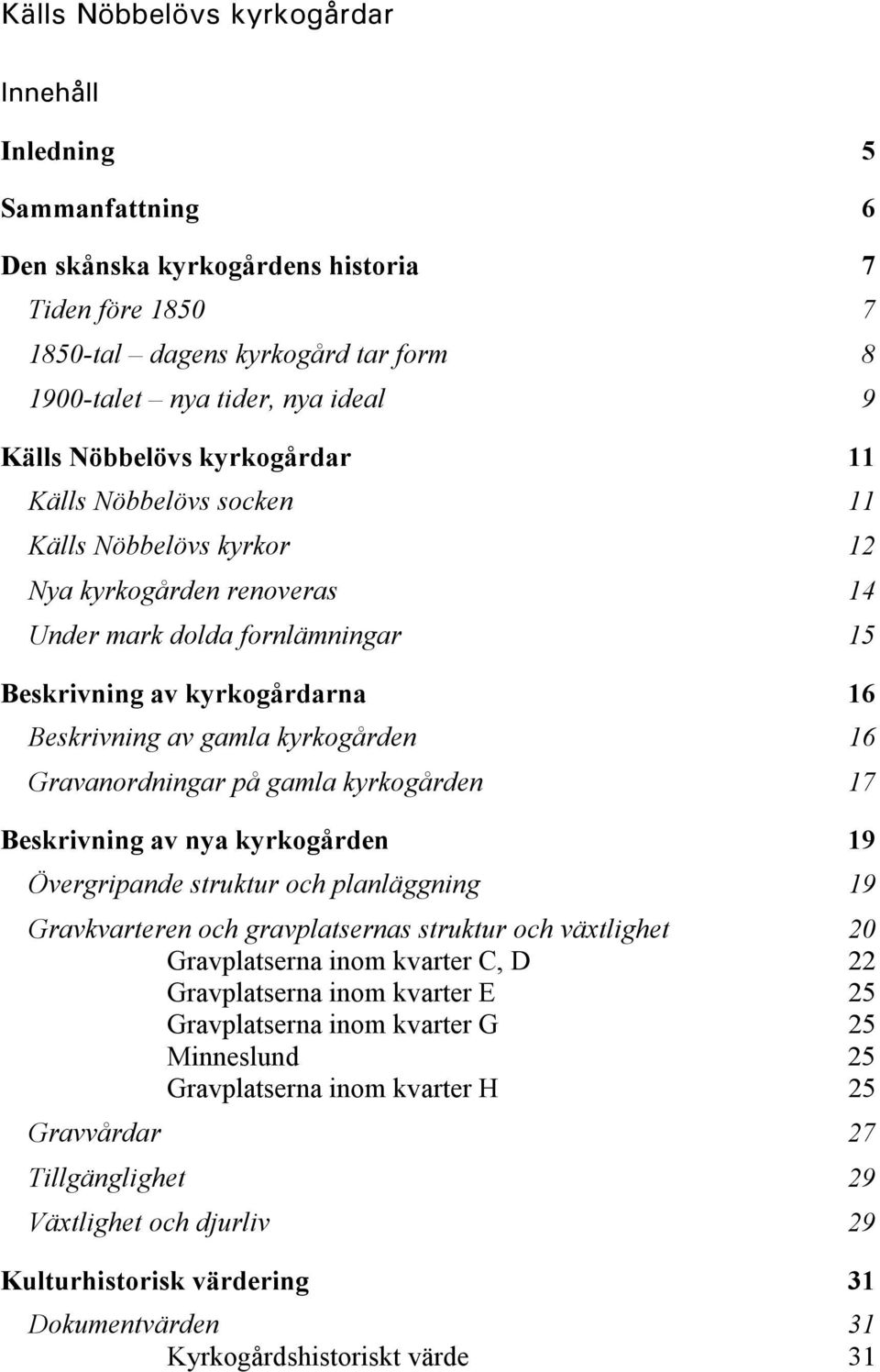 gamla kyrkogården 17 Beskrivning av nya kyrkogården 19 Övergripande struktur och planläggning 19 Gravkvarteren och gravplatsernas struktur och växtlighet 20 Gravplatserna inom kvarter C, D 22