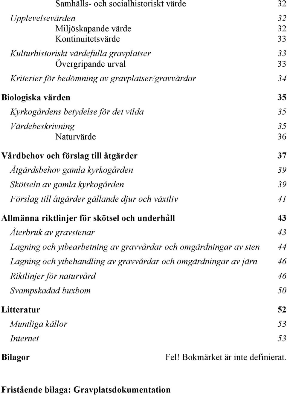 Skötseln av gamla kyrkogården 39 Förslag till åtgärder gällande djur och växtliv 41 Allmänna riktlinjer för skötsel och underhåll 43 Återbruk av gravstenar 43 Lagning och ytbearbetning av gravvårdar