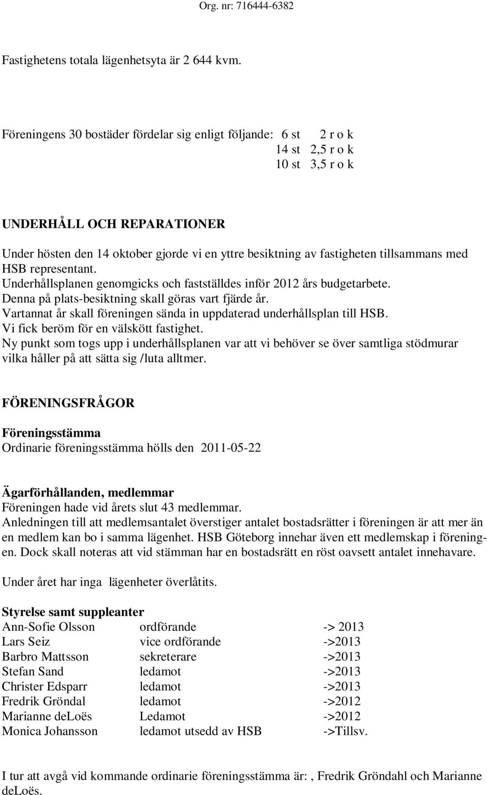 tillsammans med HSB representant. Underhållsplanen genomgicks och fastställdes inför 2012 års budgetarbete. Denna på plats-besiktning skall göras vart fjärde år.