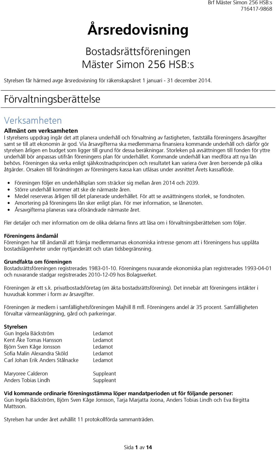 ekonomin är god. Via årsavgifterna ska medlemmarna finansiera kommande underhåll och därför gör styrelsen årligen en budget som ligger till grund för dessa beräkningar.