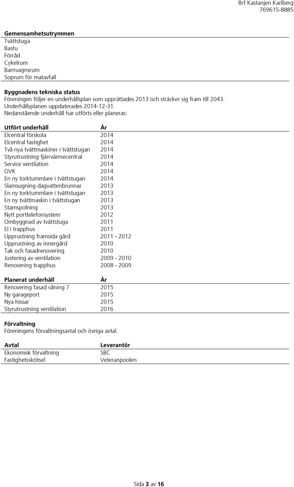 Nedanstående underhåll har utförts eller planeras: Utfört underhåll År Elcentral förskola 2014 Elcentral fastighet 2014 Två nya tvättmaskiner i tvättstugan 2014 Styrutrustning fjärrvärmecentral 2014